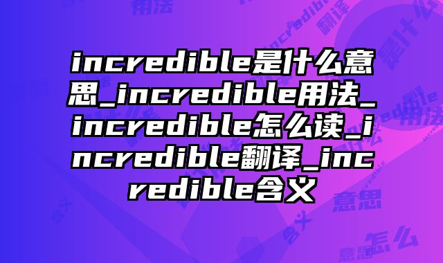 incredible是什么意思_incredible用法_incredible怎么读_incredible翻译_incredible含义