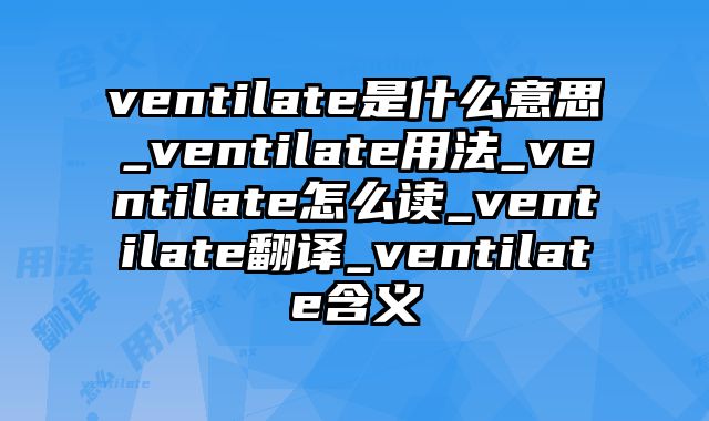 ventilate是什么意思_ventilate用法_ventilate怎么读_ventilate翻译_ventilate含义