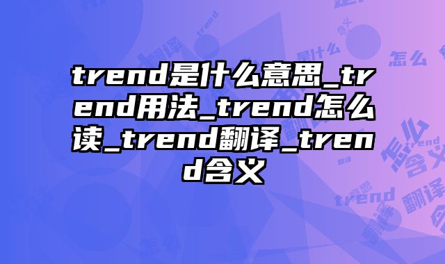 trend是什么意思_trend用法_trend怎么读_trend翻译_trend含义