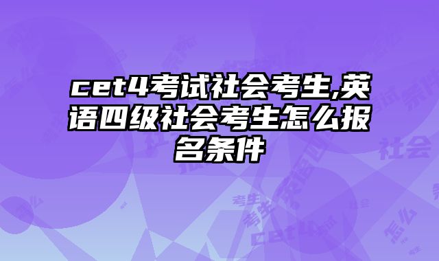 cet4考试社会考生,英语四级社会考生怎么报名条件