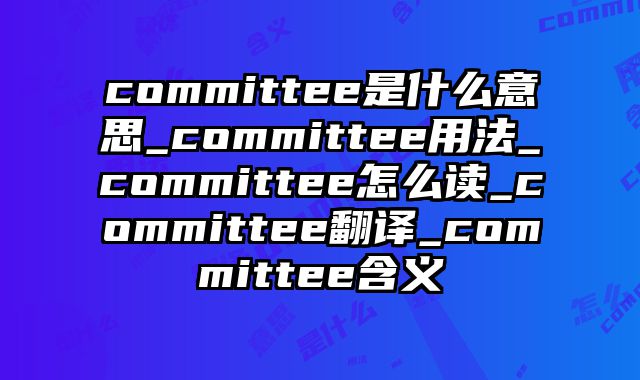 committee是什么意思_committee用法_committee怎么读_committee翻译_committee含义