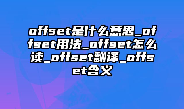 offset是什么意思_offset用法_offset怎么读_offset翻译_offset含义