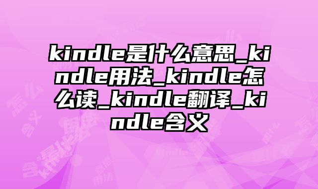 kindle是什么意思_kindle用法_kindle怎么读_kindle翻译_kindle含义