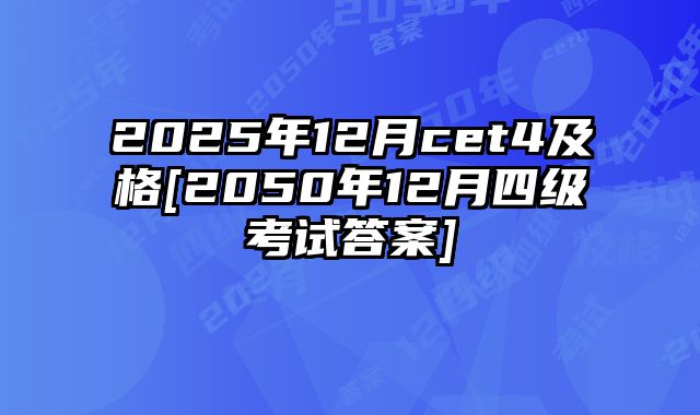 2025年12月cet4及格[2050年12月四级考试答案]