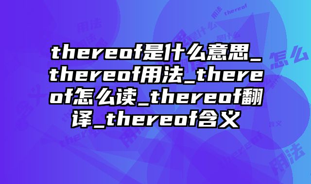 thereof是什么意思_thereof用法_thereof怎么读_thereof翻译_thereof含义