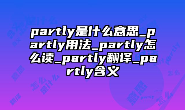 partly是什么意思_partly用法_partly怎么读_partly翻译_partly含义