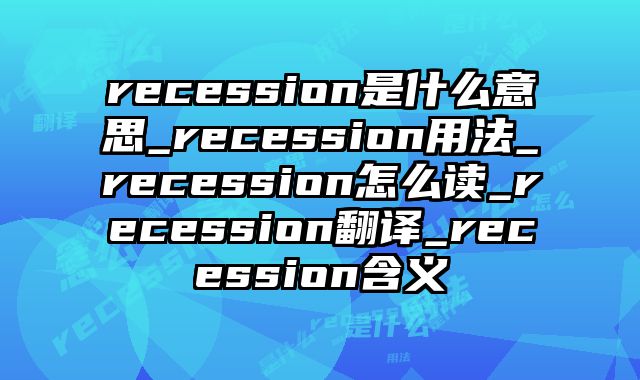 recession是什么意思_recession用法_recession怎么读_recession翻译_recession含义