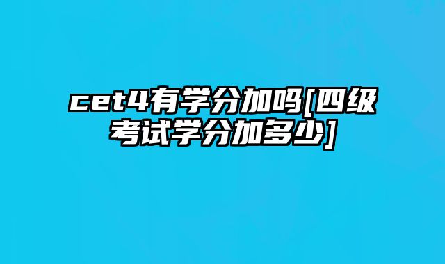 cet4有学分加吗[四级考试学分加多少]