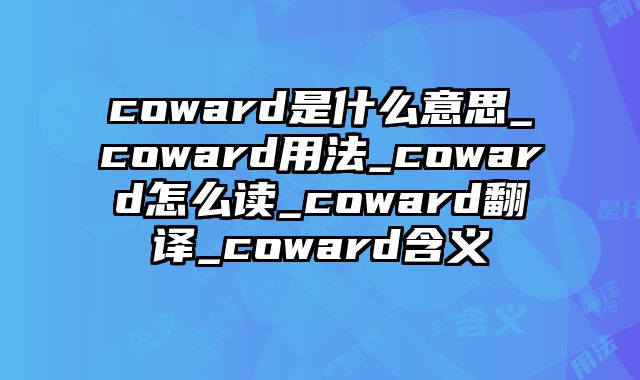 coward是什么意思_coward用法_coward怎么读_coward翻译_coward含义