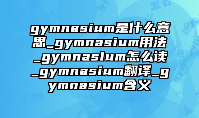 gymnasium是什么意思_gymnasium用法_gymnasium怎么读_gymnasium翻译_gymnasium含义