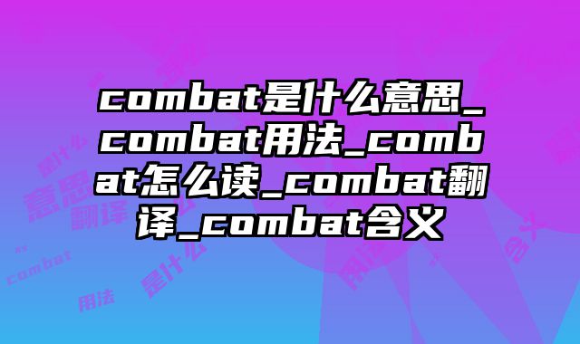 combat是什么意思_combat用法_combat怎么读_combat翻译_combat含义