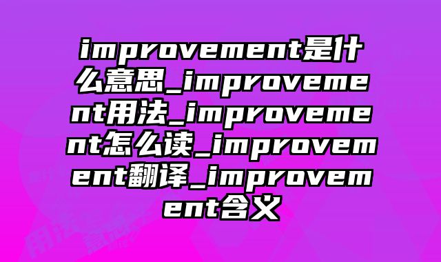 improvement是什么意思_improvement用法_improvement怎么读_improvement翻译_improvement含义