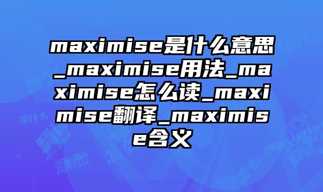 maximise是什么意思_maximise用法_maximise怎么读_maximise翻译_maximise含义