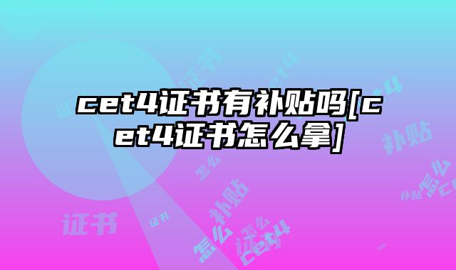 cet4证书有补贴吗[cet4证书怎么拿]