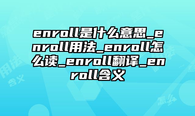 enroll是什么意思_enroll用法_enroll怎么读_enroll翻译_enroll含义