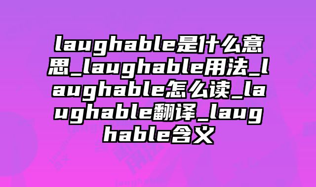 laughable是什么意思_laughable用法_laughable怎么读_laughable翻译_laughable含义