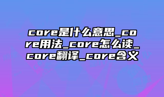 core是什么意思_core用法_core怎么读_core翻译_core含义