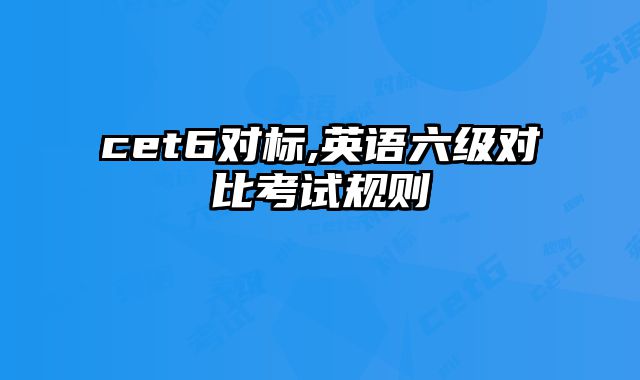 cet6对标,英语六级对比考试规则