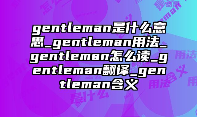 gentleman是什么意思_gentleman用法_gentleman怎么读_gentleman翻译_gentleman含义