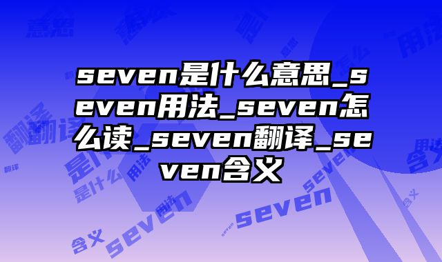 seven是什么意思_seven用法_seven怎么读_seven翻译_seven含义