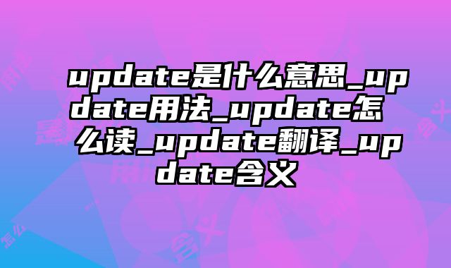 update是什么意思_update用法_update怎么读_update翻译_update含义