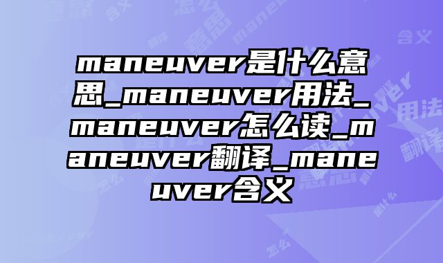 maneuver是什么意思_maneuver用法_maneuver怎么读_maneuver翻译_maneuver含义