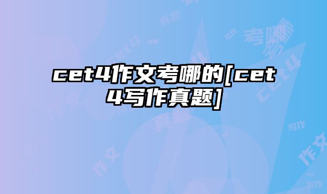 cet4作文考哪的[cet4写作真题]