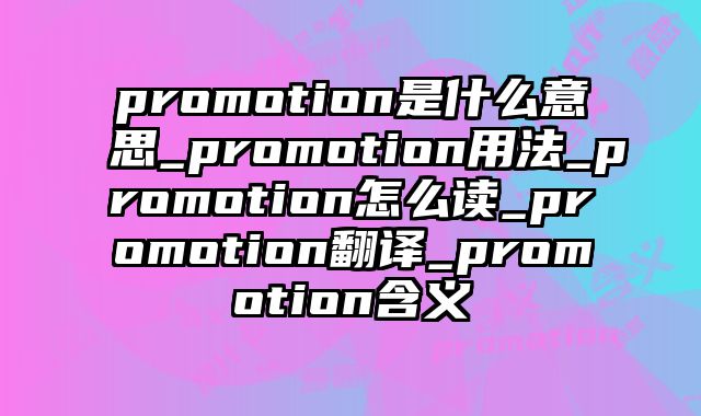 promotion是什么意思_promotion用法_promotion怎么读_promotion翻译_promotion含义