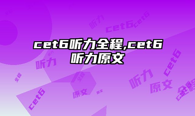 cet6听力全程,cet6听力原文