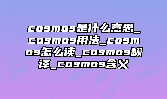 cosmos是什么意思_cosmos用法_cosmos怎么读_cosmos翻译_cosmos含义