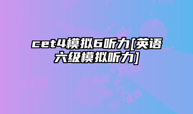 cet4模拟6听力[英语六级模拟听力]