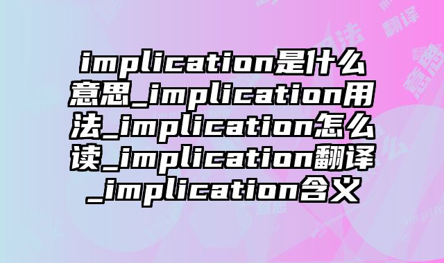implication是什么意思_implication用法_implication怎么读_implication翻译_implication含义