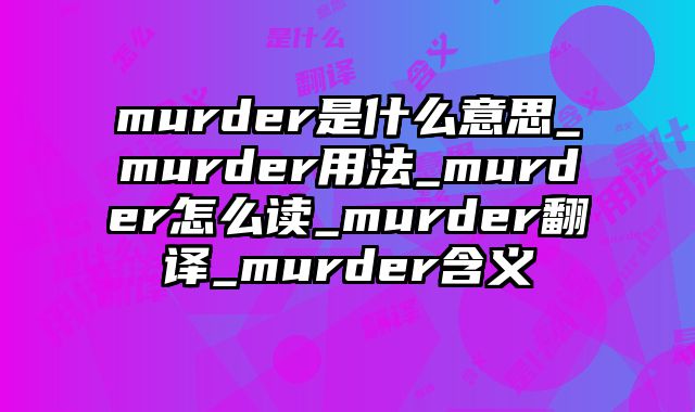 murder是什么意思_murder用法_murder怎么读_murder翻译_murder含义