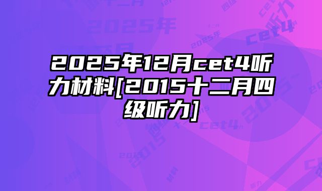 2025年12月cet4听力材料[2015十二月四级听力]