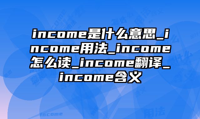 income是什么意思_income用法_income怎么读_income翻译_income含义