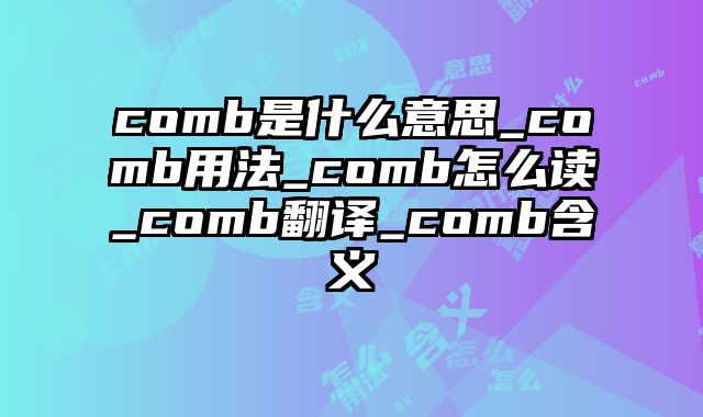 comb是什么意思_comb用法_comb怎么读_comb翻译_comb含义