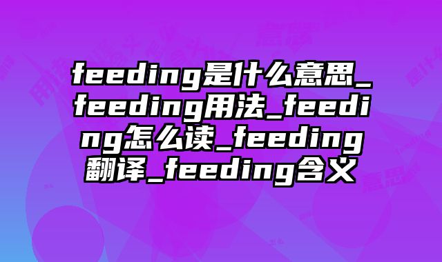 feeding是什么意思_feeding用法_feeding怎么读_feeding翻译_feeding含义