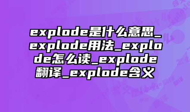 explode是什么意思_explode用法_explode怎么读_explode翻译_explode含义