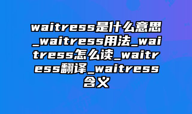 waitress是什么意思_waitress用法_waitress怎么读_waitress翻译_waitress含义