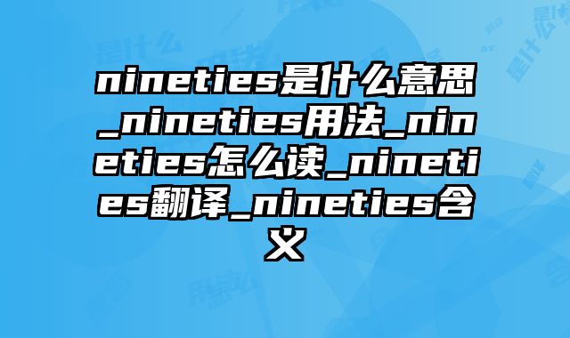 nineties是什么意思_nineties用法_nineties怎么读_nineties翻译_nineties含义