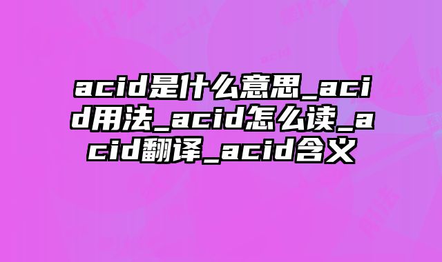 acid是什么意思_acid用法_acid怎么读_acid翻译_acid含义