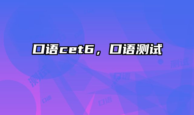 口语cet6，口语测试