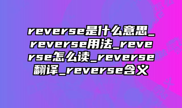 reverse是什么意思_reverse用法_reverse怎么读_reverse翻译_reverse含义