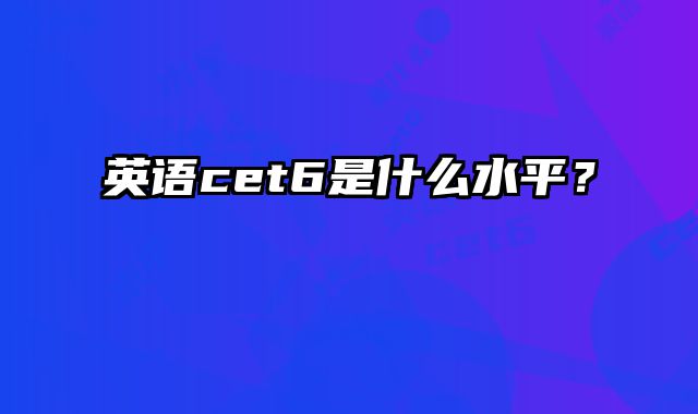 英语cet6是什么水平？