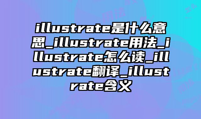 illustrate是什么意思_illustrate用法_illustrate怎么读_illustrate翻译_illustrate含义