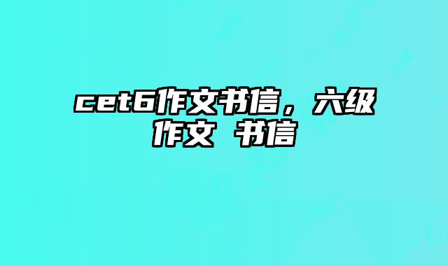 cet6作文书信，六级作文 书信