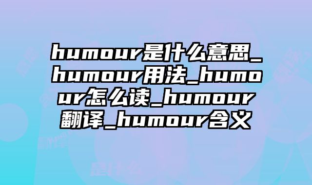 humour是什么意思_humour用法_humour怎么读_humour翻译_humour含义