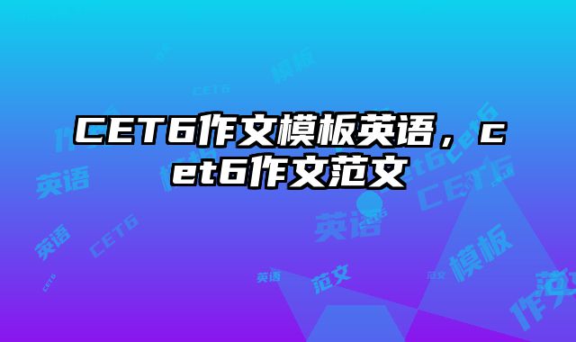 CET6作文模板英语，cet6作文范文