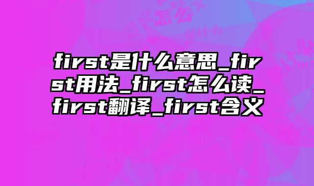 first是什么意思_first用法_first怎么读_first翻译_first含义