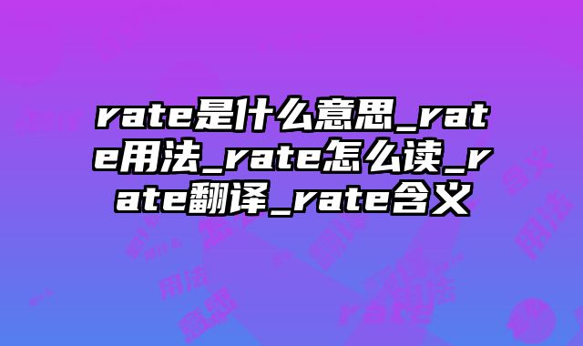 rate是什么意思_rate用法_rate怎么读_rate翻译_rate含义